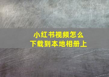 小红书视频怎么下载到本地相册上