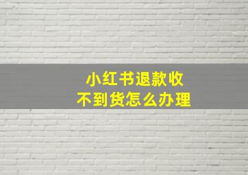 小红书退款收不到货怎么办理