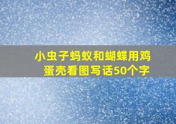 小虫子蚂蚁和蝴蝶用鸡蛋壳看图写话50个字