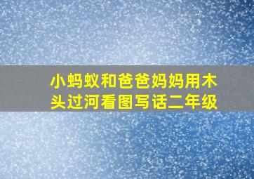 小蚂蚁和爸爸妈妈用木头过河看图写话二年级