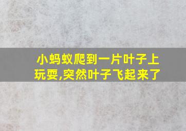 小蚂蚁爬到一片叶子上玩耍,突然叶子飞起来了