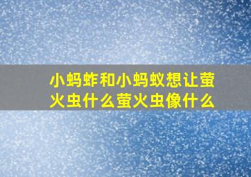 小蚂蚱和小蚂蚁想让萤火虫什么萤火虫像什么