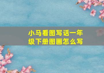 小马看图写话一年级下册图画怎么写