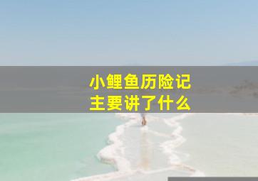 小鲤鱼历险记主要讲了什么