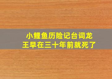 小鲤鱼历险记台词龙王早在三十年前就死了