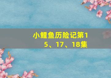 小鲤鱼历险记第15、17、18集