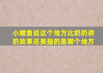 小鲤鱼说这个地方比奶奶讲的故事还美指的是哪个地方