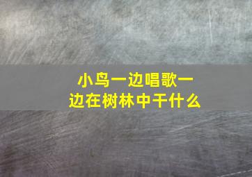 小鸟一边唱歌一边在树林中干什么