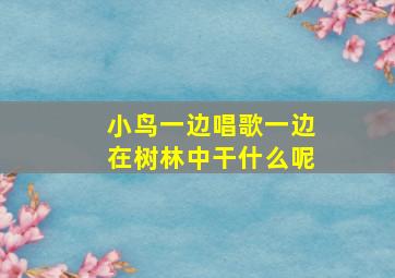 小鸟一边唱歌一边在树林中干什么呢