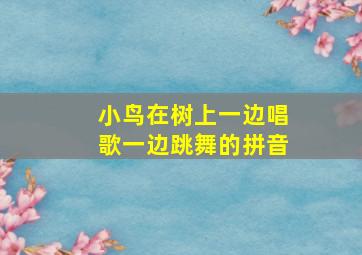 小鸟在树上一边唱歌一边跳舞的拼音