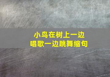 小鸟在树上一边唱歌一边跳舞缩句