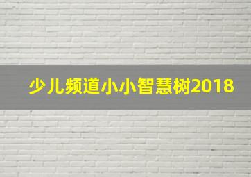 少儿频道小小智慧树2018