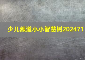 少儿频道小小智慧树202471