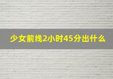 少女前线2小时45分出什么