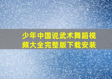 少年中国说武术舞蹈视频大全完整版下载安装