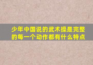 少年中国说的武术操是完整的每一个动作都有什么特点