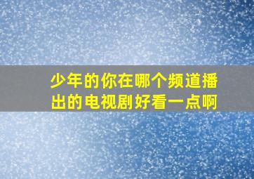 少年的你在哪个频道播出的电视剧好看一点啊