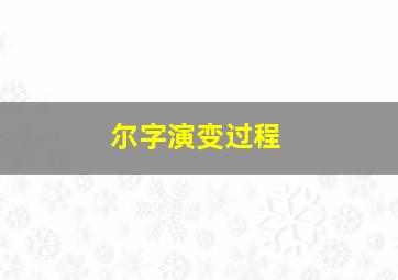 尔字演变过程