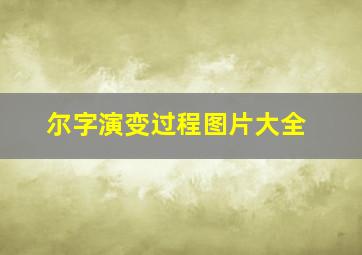 尔字演变过程图片大全