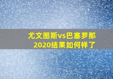 尤文图斯vs巴塞罗那2020结果如何样了