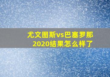 尤文图斯vs巴塞罗那2020结果怎么样了