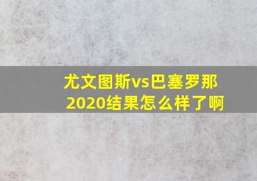 尤文图斯vs巴塞罗那2020结果怎么样了啊