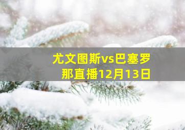 尤文图斯vs巴塞罗那直播12月13日