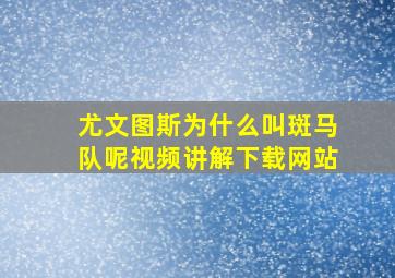 尤文图斯为什么叫斑马队呢视频讲解下载网站