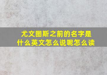 尤文图斯之前的名字是什么英文怎么说呢怎么读