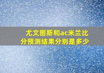 尤文图斯和ac米兰比分预测结果分别是多少