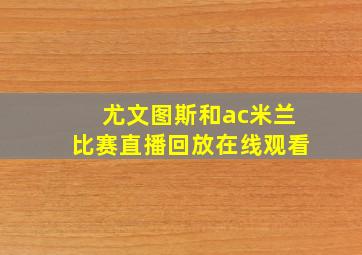 尤文图斯和ac米兰比赛直播回放在线观看