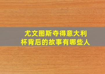 尤文图斯夺得意大利杯背后的故事有哪些人