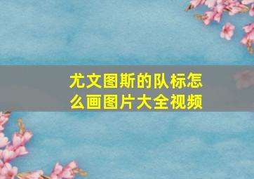 尤文图斯的队标怎么画图片大全视频