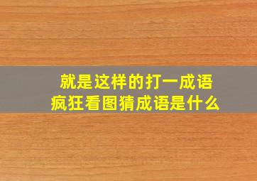 就是这样的打一成语疯狂看图猜成语是什么