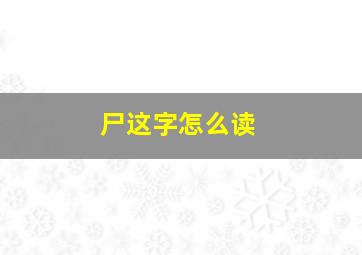 尸这字怎么读