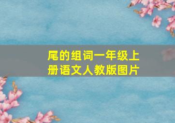 尾的组词一年级上册语文人教版图片