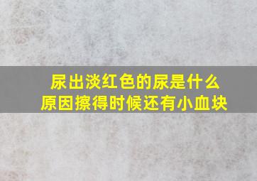 尿出淡红色的尿是什么原因擦得时候还有小血块