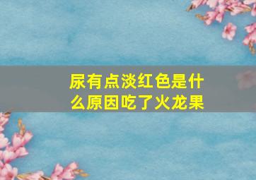 尿有点淡红色是什么原因吃了火龙果