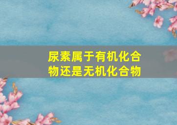 尿素属于有机化合物还是无机化合物