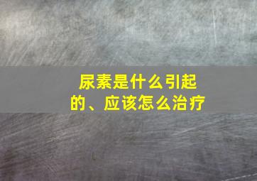 尿素是什么引起的、应该怎么治疗