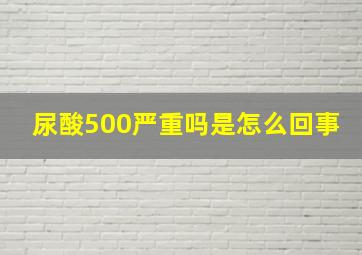 尿酸500严重吗是怎么回事