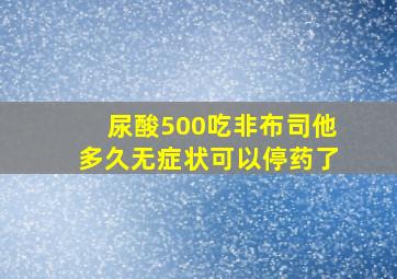 尿酸500吃非布司他多久无症状可以停药了