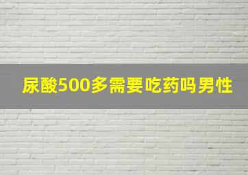 尿酸500多需要吃药吗男性