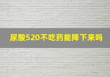 尿酸520不吃药能降下来吗