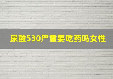 尿酸530严重要吃药吗女性