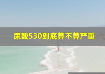 尿酸530到底算不算严重