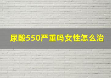 尿酸550严重吗女性怎么治