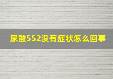 尿酸552没有症状怎么回事