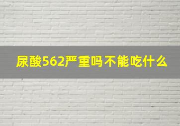 尿酸562严重吗不能吃什么