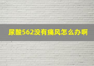 尿酸562没有痛风怎么办啊